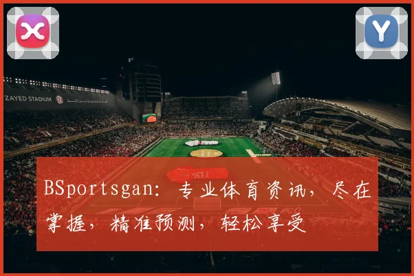 BSportsgan：专业体育资讯，尽在掌握，精准预测，轻松享受