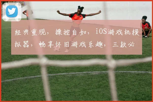 经典重现，操控自如，iOS游戏机模拟器，畅享怀旧游戏乐趣，三款必玩，不容错过