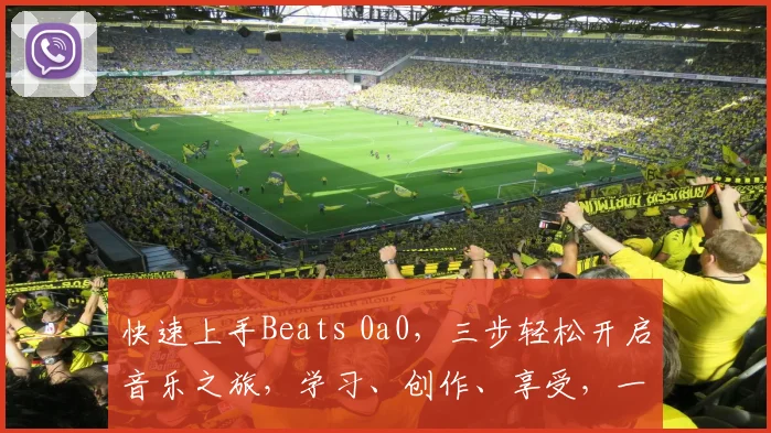 快速上手Beats 0a0，三步轻松开启音乐之旅，学习、创作、享受，一网打尽