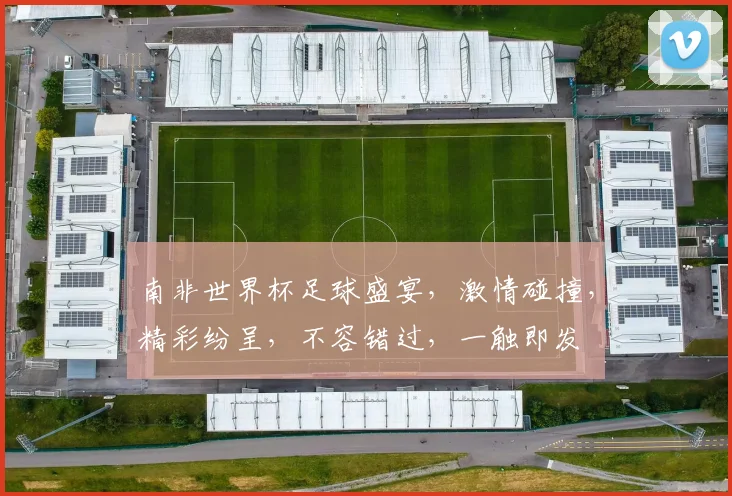 南非世界杯足球盛宴，激情碰撞，精彩纷呈，不容错过，一触即发