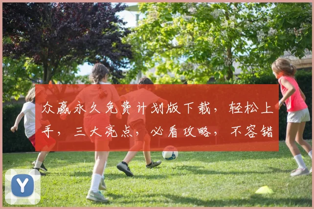 众赢永久免费计划版下载，轻松上手，三大亮点，必看攻略，不容错过