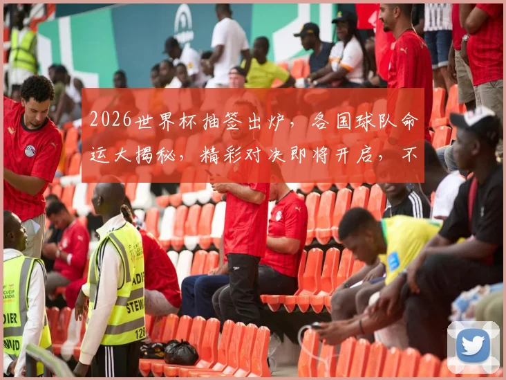 2026世界杯抽签出炉，各国球队命运大揭秘，精彩对决即将开启，不容错过