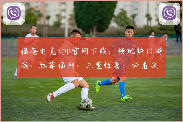 福蓓电竞app官网下载，畅玩热门游戏，独家福利，三重惊喜，必看攻略，轻松下载