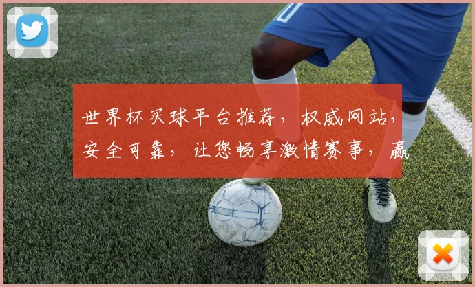 世界杯买球平台推荐，权威网站，安全可靠，让您畅享激情赛事，赢取丰厚回报，不容错过