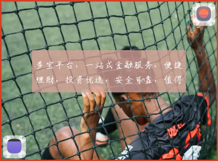 多宝平台，一站式金融服务，便捷理财，投资优选，安全可靠，值得信赖，三重保障，值得您关注体验