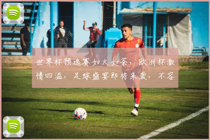 世界杯预选赛如火如荼，欧洲杯激情四溢，足球盛宴即将来袭，不容错过